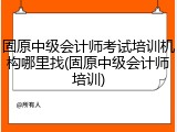 固原中级会计师考试培训机构哪里找(固原中级会计师培训)