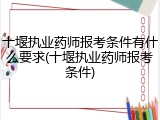 十堰执业药师报考条件有什么要求(十堰执业药师报考条件)