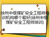 徐州中级煤矿安全工程师培训机构哪个最好(徐州中级煤矿安全工程师培训)