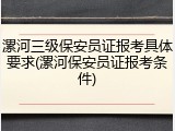 漯河三级保安员证报考具体要求(漯河保安员证报考条件)