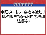 南阳护士执业资格考试培训机构哪里找(南阳护考培训选哪家)