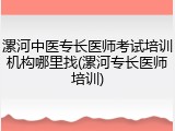 漯河中医专长医师考试培训机构哪里找(漯河专长医师培训)