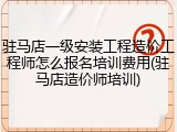 驻马店一级安装工程造价工程师怎么报名培训费用(驻马店造价师培训)