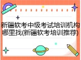新疆软考中级考试培训机构哪里找(新疆软考培训推荐)