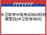 中卫软考中级考试培训机构哪里找(中卫软考培训)