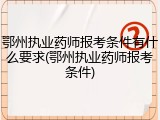 鄂州执业药师报考条件有什么要求(鄂州执业药师报考条件)