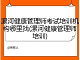 漯河健康管理师考试培训机构哪里找(漯河健康管理师培训)