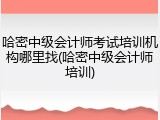 哈密中级会计师考试培训机构哪里找(哈密中级会计师培训)