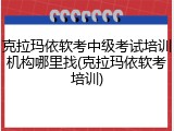 克拉玛依软考中级考试培训机构哪里找(克拉玛依软考培训)
