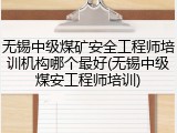 无锡中级煤矿安全工程师培训机构哪个最好(无锡中级煤安工程师培训)