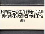 黔西南社会工作师考试培训机构哪里找(黔西南社工培训)