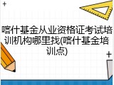 喀什基金从业资格证考试培训机构哪里找(喀什基金培训点)