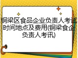 铜梁区食品企业负责人考试时间地点及费用(铜梁食企负责人考讯)