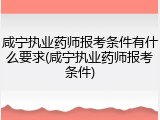 咸宁执业药师报考条件有什么要求(咸宁执业药师报考条件)