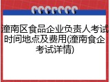 潼南区食品企业负责人考试时间地点及费用(潼南食企考试详情)