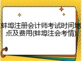 蚌埠注册会计师考试时间地点及费用(蚌埠注会考情)