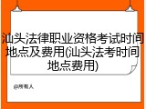 汕头法律职业资格考试时间地点及费用(汕头法考时间地点费用)