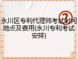 永川区专利代理师考试时间地点及费用(永川专利考试安排)