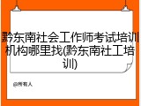 黔东南社会工作师考试培训机构哪里找(黔东南社工培训)