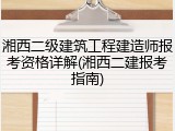 湘西二级建筑工程建造师报考资格详解(湘西二建报考指南)