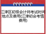 江津区初级会计师考试时间地点及费用(江津初会考情费用)