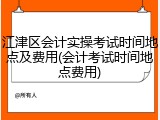 江津区会计实操考试时间地点及费用(会计考试时间地点费用)