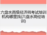 六盘水高级经济师考试培训机构哪里找(六盘水高经培训)