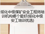 绥化中级煤矿安全工程师培训机构哪个最好(绥化中级安工培训优选)