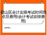 璧山区会计实操考试时间地点及费用(会计考试安排费用)