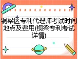 铜梁区专利代理师考试时间地点及费用(铜梁专利考试详情)