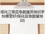 绥化三级应急救援员培训学校哪里好(绥化应急救援培训)
