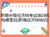 黔南中级经济师考试培训机构哪里找(黔南经济师培训)