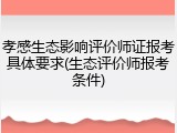 孝感生态影响评价师证报考具体要求(生态评价师报考条件)