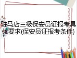 驻马店三级保安员证报考具体要求(保安员证报考条件)