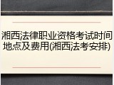 湘西法律职业资格考试时间地点及费用(湘西法考安排)