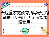 大足区家庭教育指导考试时间地点及费用(大足家教考情费用)