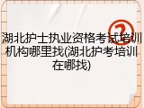 湖北护士执业资格考试培训机构哪里找(湖北护考培训在哪找)