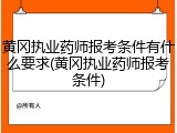 黄冈执业药师报考条件有什么要求(黄冈执业药师报考条件)