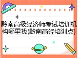 黔南高级经济师考试培训机构哪里找(黔南高经培训点)