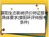 襄阳生态影响评价师证报考具体要求(襄阳环评师报考条件)