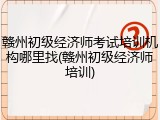 赣州初级经济师考试培训机构哪里找(赣州初级经济师培训)