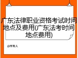 广东法律职业资格考试时间地点及费用(广东法考时间地点费用)