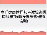 商丘健康管理师考试培训机构哪里找(商丘健康管理师培训)