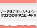 达州助理医师考试培训机构哪里找(达州助理医师培训)