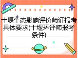 十堰生态影响评价师证报考具体要求(十堰环评师报考条件)