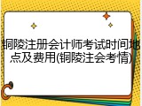 铜陵注册会计师考试时间地点及费用(铜陵注会考情)