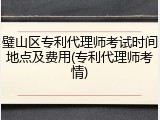 璧山区专利代理师考试时间地点及费用(专利代理师考情)