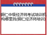 铜仁中级经济师考试培训机构哪里找(铜仁经济师培训)