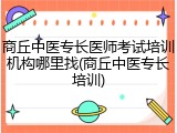 商丘中医专长医师考试培训机构哪里找(商丘中医专长培训)