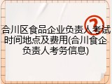 合川区食品企业负责人考试时间地点及费用(合川食企负责人考务信息)